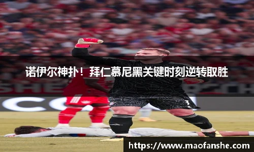 诺伊尔神扑！拜仁慕尼黑关键时刻逆转取胜