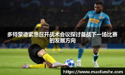 多特蒙德紧急召开战术会议探讨备战下一场比赛的发展方向