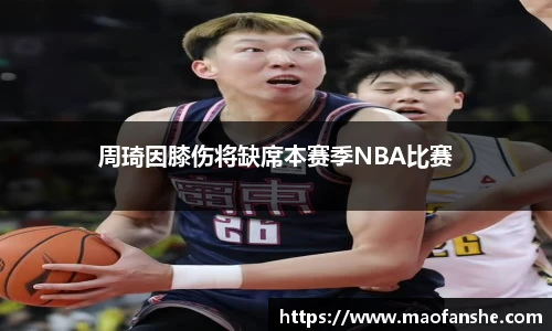周琦因膝伤将缺席本赛季NBA比赛