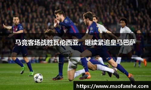 马竞客场战胜瓦伦西亚，继续紧追皇马巴萨