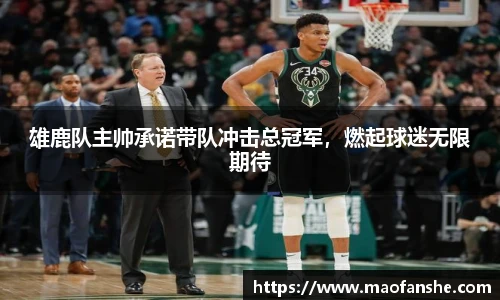 雄鹿队主帅承诺带队冲击总冠军，燃起球迷无限期待