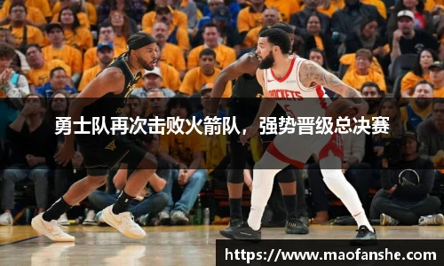 勇士队再次击败火箭队，强势晋级总决赛