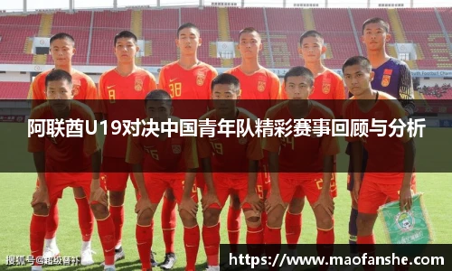 阿联酋U19对决中国青年队精彩赛事回顾与分析