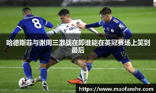哈德斯菲与谢周三激战在即谁能在英冠赛场上笑到最后