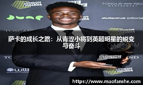 萨卡的成长之路：从青涩小将到英超明星的蜕变与奋斗