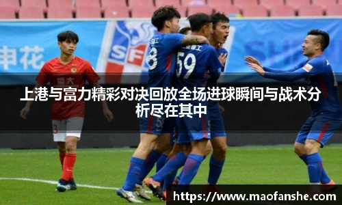 上港与富力精彩对决回放全场进球瞬间与战术分析尽在其中