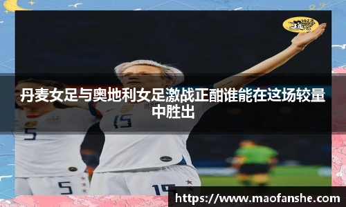 丹麦女足与奥地利女足激战正酣谁能在这场较量中胜出