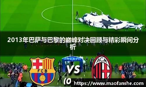 2013年巴萨与巴黎的巅峰对决回顾与精彩瞬间分析