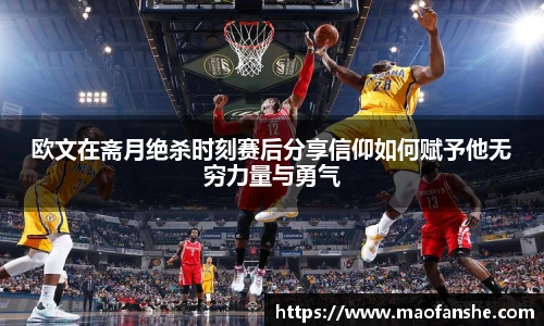 欧文在斋月绝杀时刻赛后分享信仰如何赋予他无穷力量与勇气