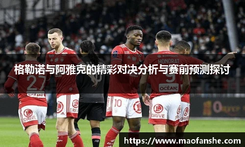 格勒诺与阿雅克的精彩对决分析与赛前预测探讨