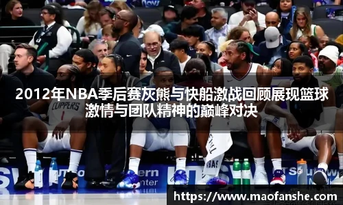 2012年NBA季后赛灰熊与快船激战回顾展现篮球激情与团队精神的巅峰对决